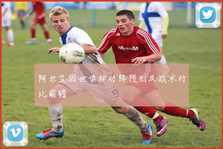 阿尔艾因世俱杯对阵预测及战术对比前瞻