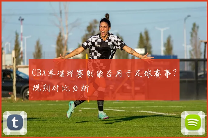 CBA单循环赛制能否用于足球赛事？规则对比分析