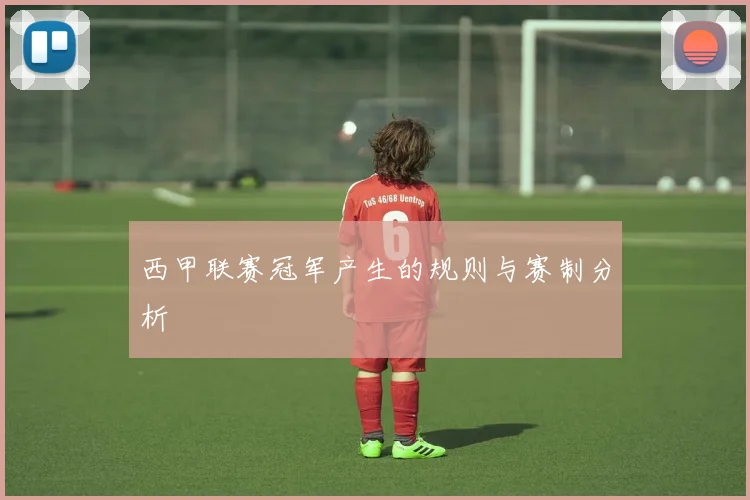 西甲联赛冠军产生的规则与赛制分析