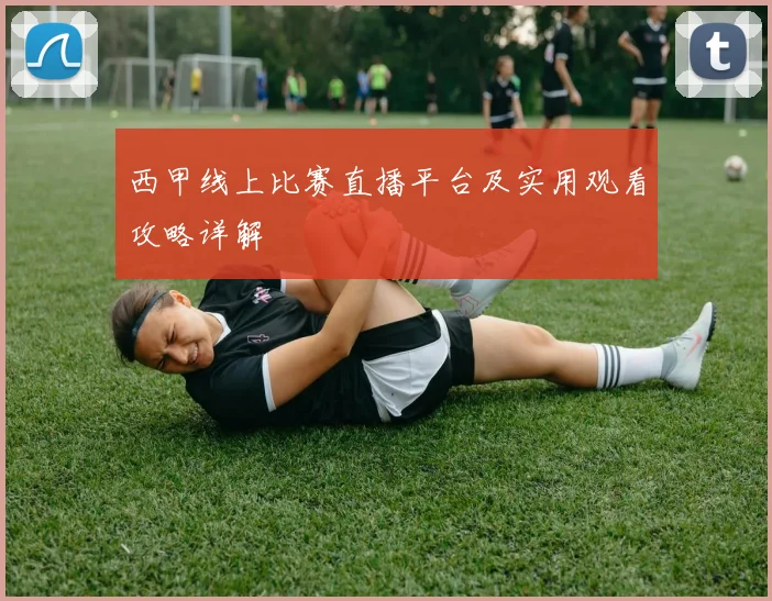 西甲线上比赛直播平台及实用观看攻略详解