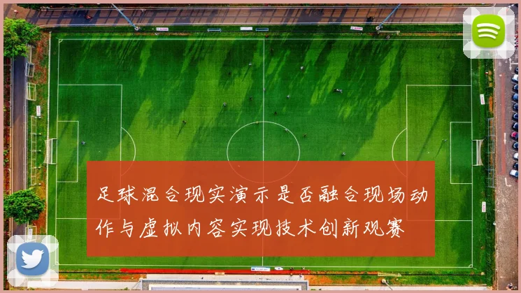 足球混合现实演示是否融合现场动作与虚拟内容实现技术创新观赛