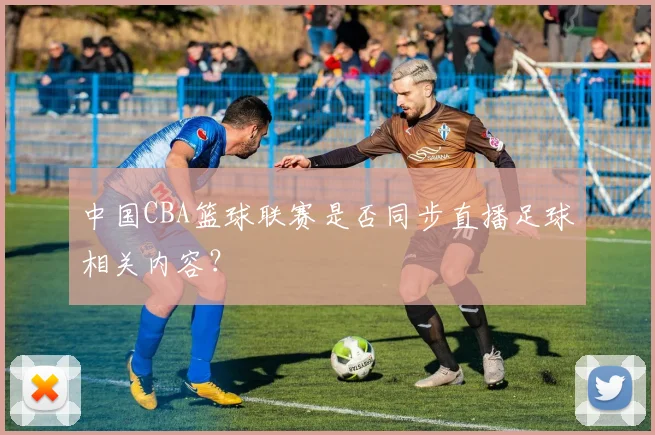 中国CBA篮球联赛是否同步直播足球相关内容？