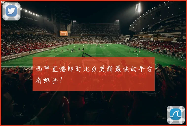 西甲直播即时比分更新最快的平台有哪些？